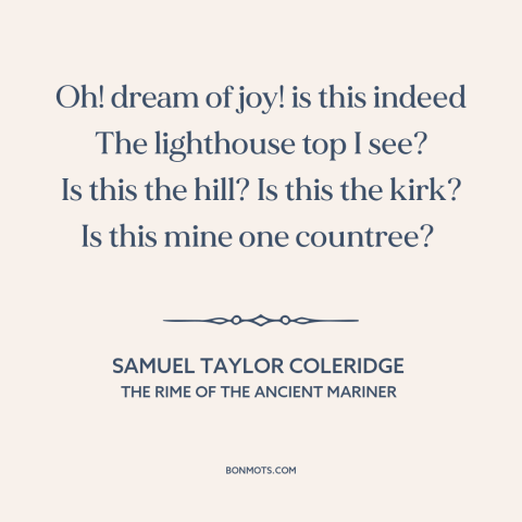 A quote by Samuel Taylor Coleridge about homecoming: “Oh! dream of joy! is this indeed The lighthouse top I see? Is this…”