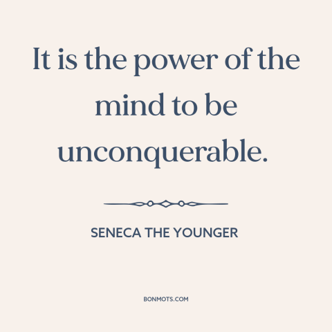 A quote by Seneca the Younger about free will: “It is the power of the mind to be unconquerable.”