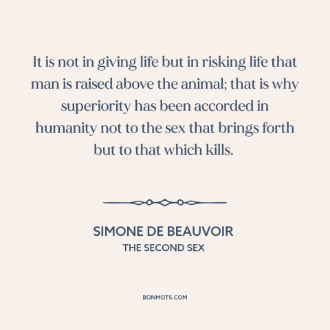 A quote by Simone de Beauvoir about man and animals: “It is not in giving life but in risking life that man is raised…”