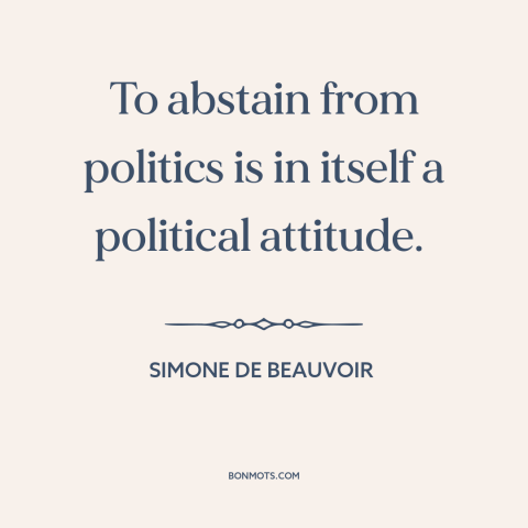 A quote by Simone de Beauvoir about civic duty: “To abstain from politics is in itself a political attitude.”