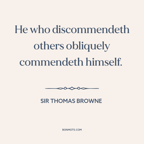 A quote by Sir Thomas Browne about criticizing others: “He who discommendeth others obliquely commendeth himself.”