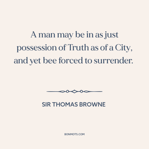 A quote by Sir Thomas Browne about truth: “A man may be in as just possession of Truth as of a City, and yet bee…”