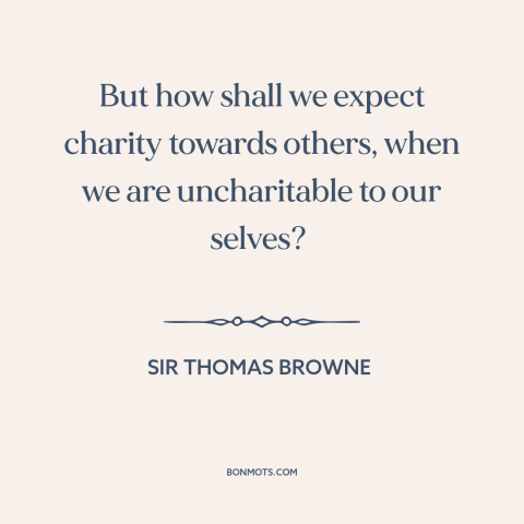 A quote by Sir Thomas Browne about kindness: “But how shall we expect charity towards others, when we are uncharitable to…”