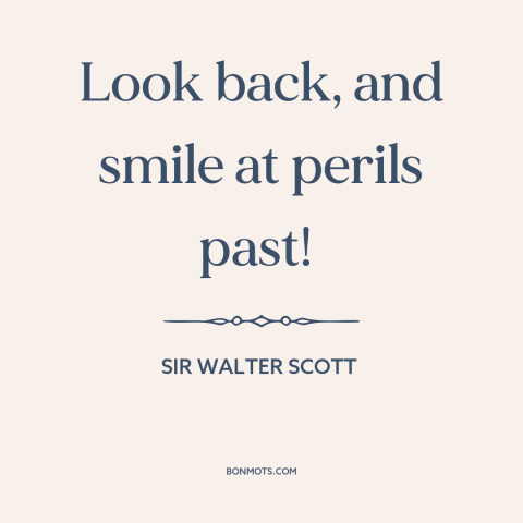 A quote by Sir Walter Scott about looking back: “Look back, and smile at perils past!”