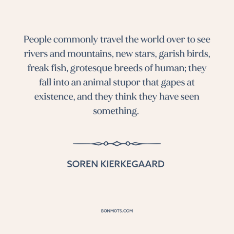 A quote by Soren Kierkegaard about travel: “People commonly travel the world over to see rivers and mountains, new stars…”