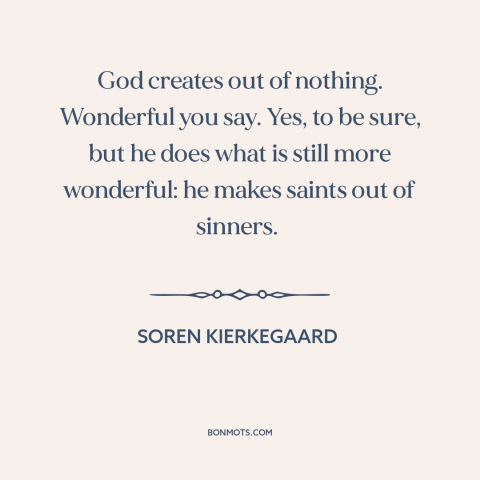 A quote by Soren Kierkegaard about god and man: “God creates out of nothing. Wonderful you say. Yes, to be sure, but he…”