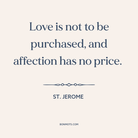 A quote by St. Jerome about value of love: “Love is not to be purchased, and affection has no price.”