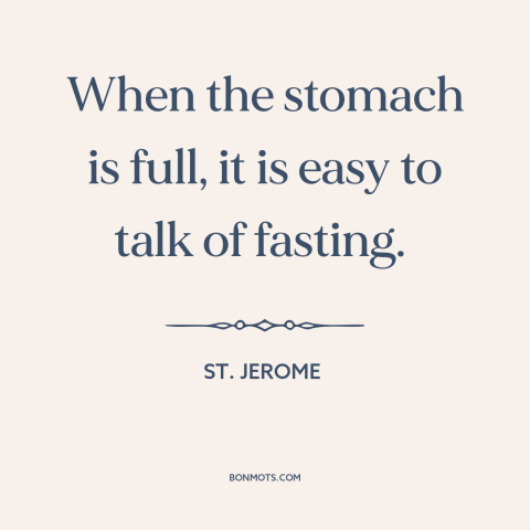 A quote by St. Jerome about hunger: “When the stomach is full, it is easy to talk of fasting.”
