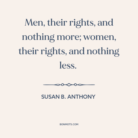 A quote by Susan B. Anthony about women's rights: “Men, their rights, and nothing more; women, their rights, and nothing…”