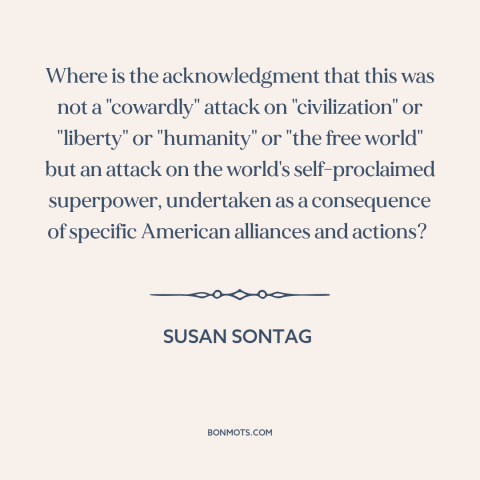 A quote by Susan Sontag about september 11th: “Where is the acknowledgment that this was not a "cowardly" attack…”