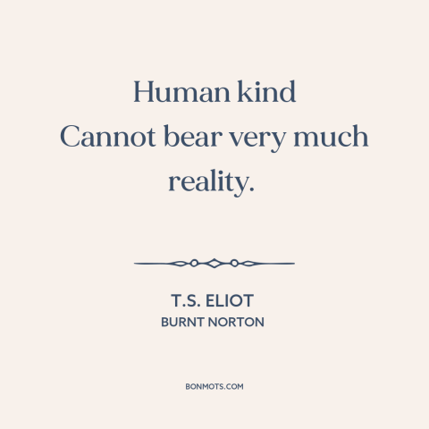 A quote by T.S. Eliot about facing the truth: “Human kind Cannot bear very much reality.”