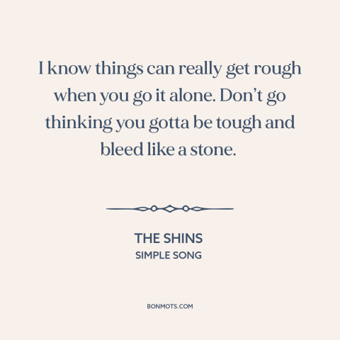 A quote by The Shins about support from others: “I know things can really get rough when you go it alone. Don’t go…”
