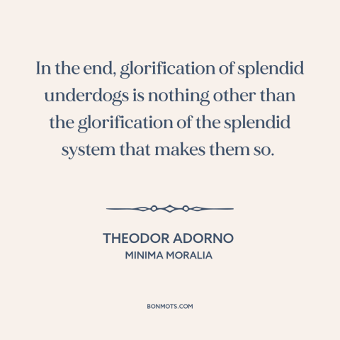 A quote by Theodor Adorno about underdogs: “In the end, glorification of splendid underdogs is nothing other than…”