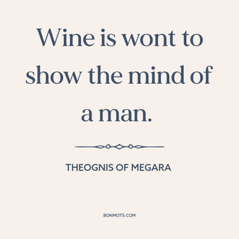 A quote by Theognis of Megara about in vino veritas: “Wine is wont to show the mind of a man.”