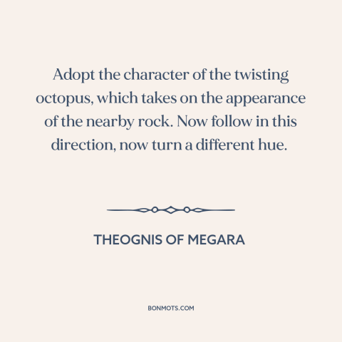 A quote by Theognis of Megara about adaptability: “Adopt the character of the twisting octopus, which takes on the…”