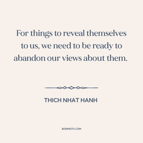 A quote by Thich Nhat Hanh about open-mindedness: “For things to reveal themselves to us, we need to be ready to abandon…”