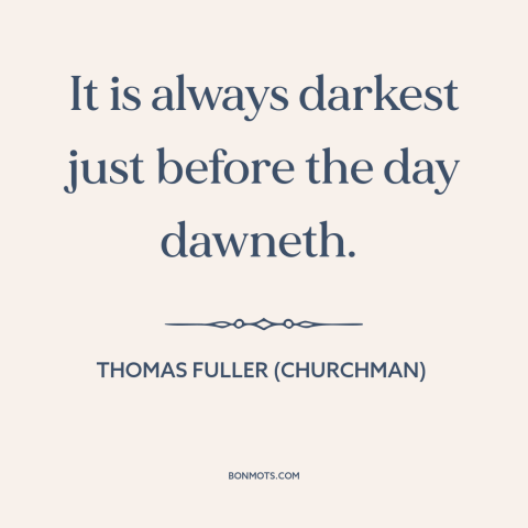A quote by Thomas Fuller (churchman) about things get better: “It is always darkest just before the day dawneth.”
