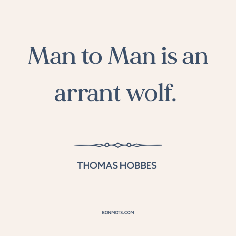 A quote by Thomas Hobbes about man's cruelty to man: “Man to Man is an arrant wolf.”