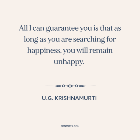 A quote by U.G. Krishnamurti about seeking happiness: “All I can guarantee you is that as long as you are searching for…”