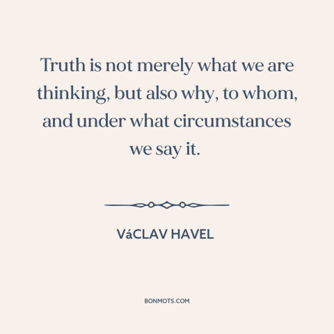 A quote by Vaclav Havel about nature of truth: “Truth is not merely what we are thinking, but also why, to whom, and…”
