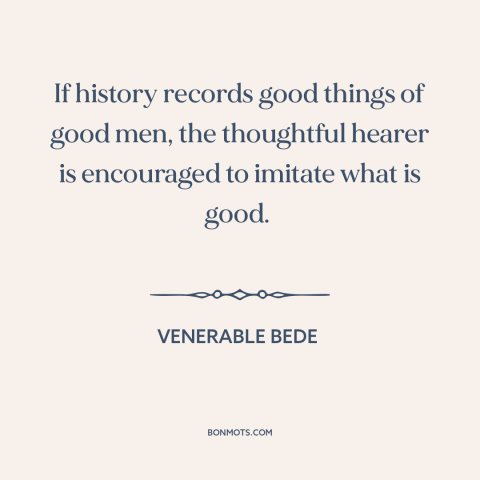 A quote by Venerable Bede about learning from the past: “If history records good things of good men, the thoughtful…”