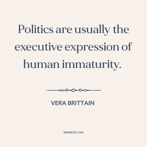 A quote by Vera Brittain about politics: “Politics are usually the executive expression of human immaturity.”