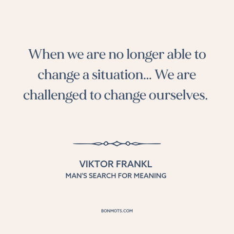 A quote by Viktor Frankl about powerlessness: “When we are no longer able to change a situation... We are challenged to…”