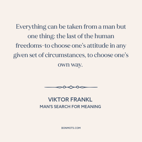 A quote by Viktor Frankl about freedom: “Everything can be taken from a man but one thing: the last of the human…”
