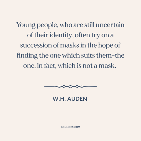 A quote by W.H. Auden about finding oneself: “Young people, who are still uncertain of their identity, often try on a…”