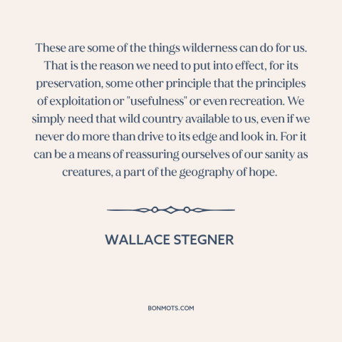 A quote by Wallace Stegner about wilderness: “These are some of the things wilderness can do for us. That is the…”