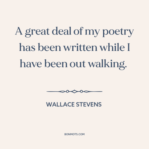A quote by Wallace Stevens about walking and creativity: “A great deal of my poetry has been written while I have been out…”