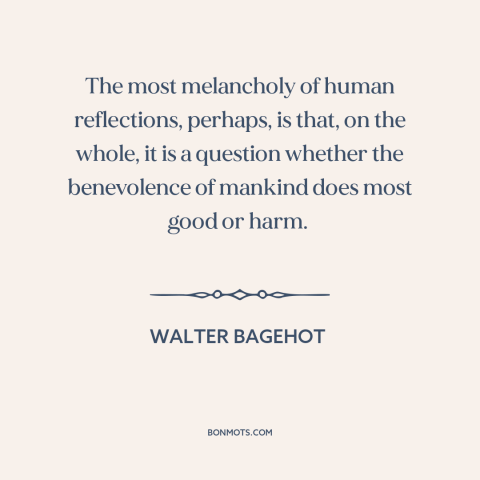 A quote by Walter Bagehot about good intentions: “The most melancholy of human reflections, perhaps, is that, on the whole…”