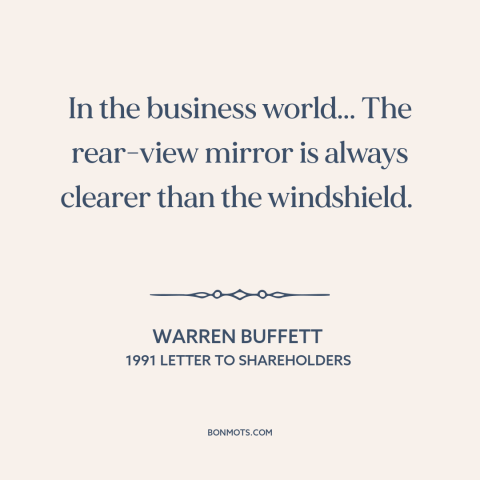 A quote by Warren Buffett about business forecasts: “In the business world... The rear-view mirror is always clearer than…”
