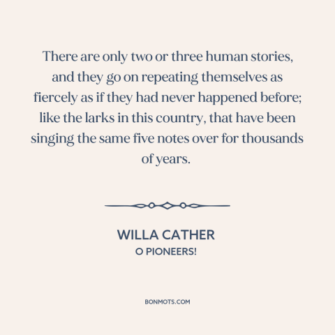 A quote by Willa Cather about plus ça change: “There are only two or three human stories, and they go on repeating…”