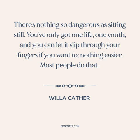 A quote by Willa Cather about carpe diem: “There's nothing so dangerous as sitting still. You've only got one life, one…”