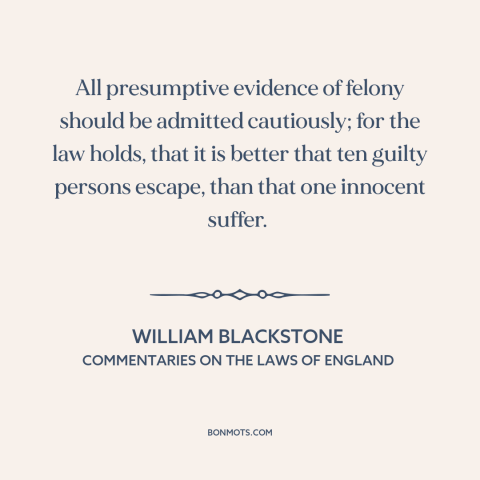 A quote by William Blackstone about presumption of innocence: “All presumptive evidence of felony should be admitted…”