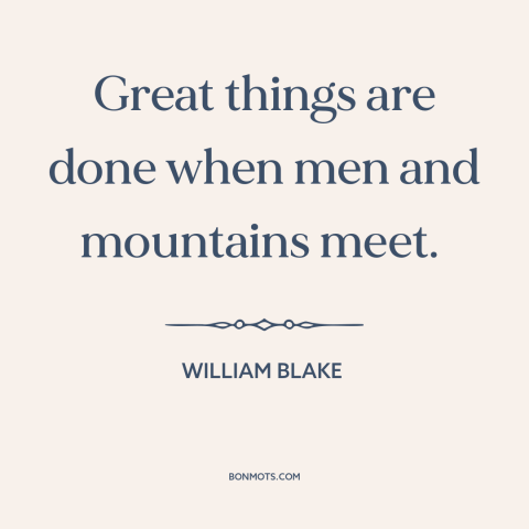 A quote by William Blake about man and nature: “Great things are done when men and mountains meet.”