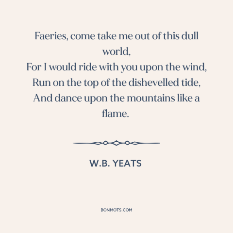 A quote by W.B. Yeats about adventure: “Faeries, come take me out of this dull world, For I would ride with…”