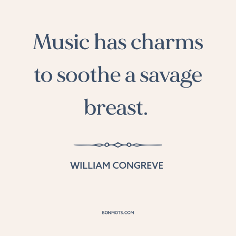 A quote by William Congreve about power of music: “Music has charms to soothe a savage breast.”
