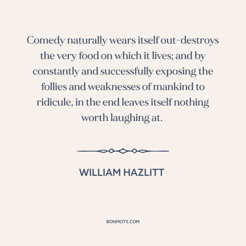 A quote by William Hazlitt about humor: “Comedy naturally wears itself out-destroys the very food on which it lives; and by…”