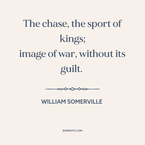 A quote by William Somerville about hunting: “The chase, the sport of kings; image of war, without its guilt.”