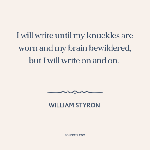 A quote by William Styron about perseverance: “I will write until my knuckles are worn and my brain bewildered, but I…”