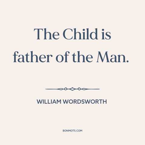 A quote by William Wordsworth about personality: “The Child is father of the Man.”