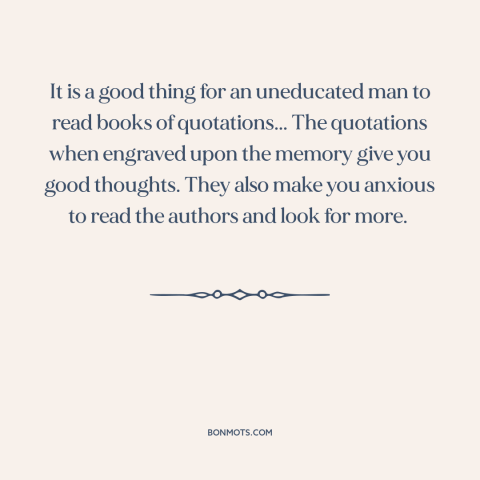 A quote by Winston Churchill about quotations: “It is a good thing for an uneducated man to read books of quotations...”