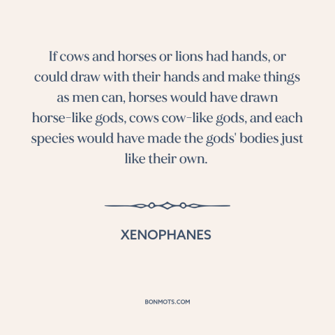 A quote by Xenophanes about nature of god: “If cows and horses or lions had hands, or could draw with their hands…”