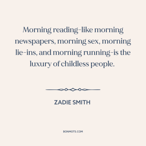 A quote by Zadie Smith about mornings: “Morning reading-like morning newspapers, morning sex, morning lie-ins, and…”
