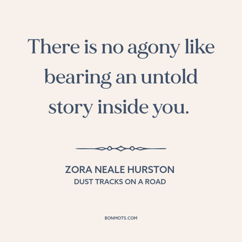 A quote by Zora Neale Hurston about creative impulse: “There is no agony like bearing an untold story inside you.”