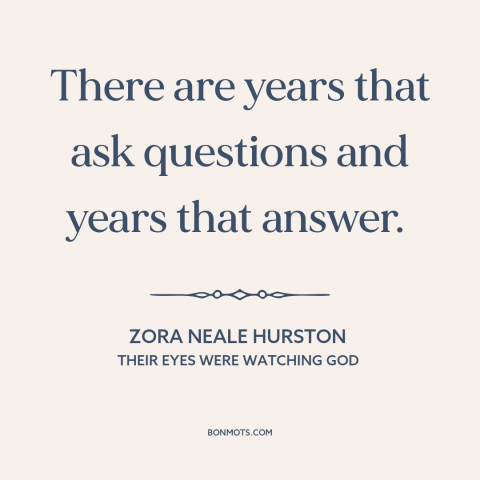 A quote by Zora Neale Hurston about questions: “There are years that ask questions and years that answer.”