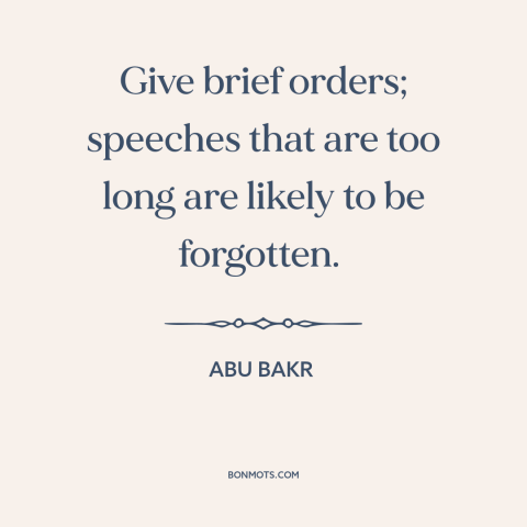 A quote by Abu Bakr about brevity: “Give brief orders; speeches that are too long are likely to be forgotten.”