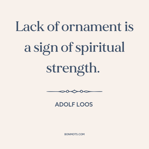 A quote by Adolf Loos about simplicity: “Lack of ornament is a sign of spiritual strength.”